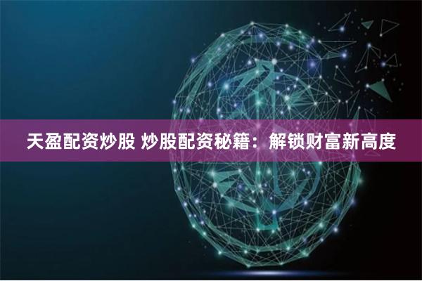 天盈配资炒股 炒股配资秘籍：解锁财富新高度