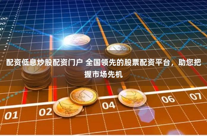配资低息炒股配资门户 全国领先的股票配资平台，助您把握市场先机