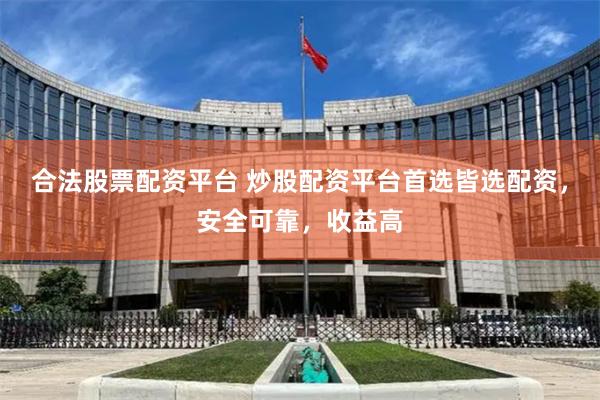 合法股票配资平台 炒股配资平台首选皆选配资，安全可靠，收益高