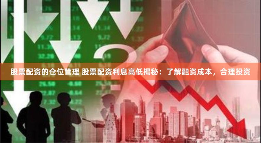 股票配资的仓位管理 股票配资利息高低揭秘：了解融资成本，合理投资