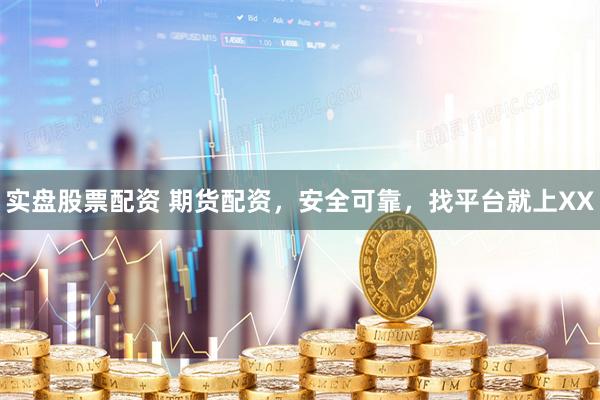 实盘股票配资 期货配资，安全可靠，找平台就上XX