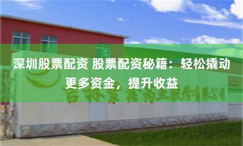 深圳股票配资 股票配资秘籍：轻松撬动更多资金，提升收益
