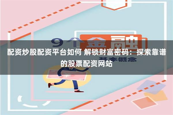 配资炒股配资平台如何 解锁财富密码：探索靠谱的股票配资网站