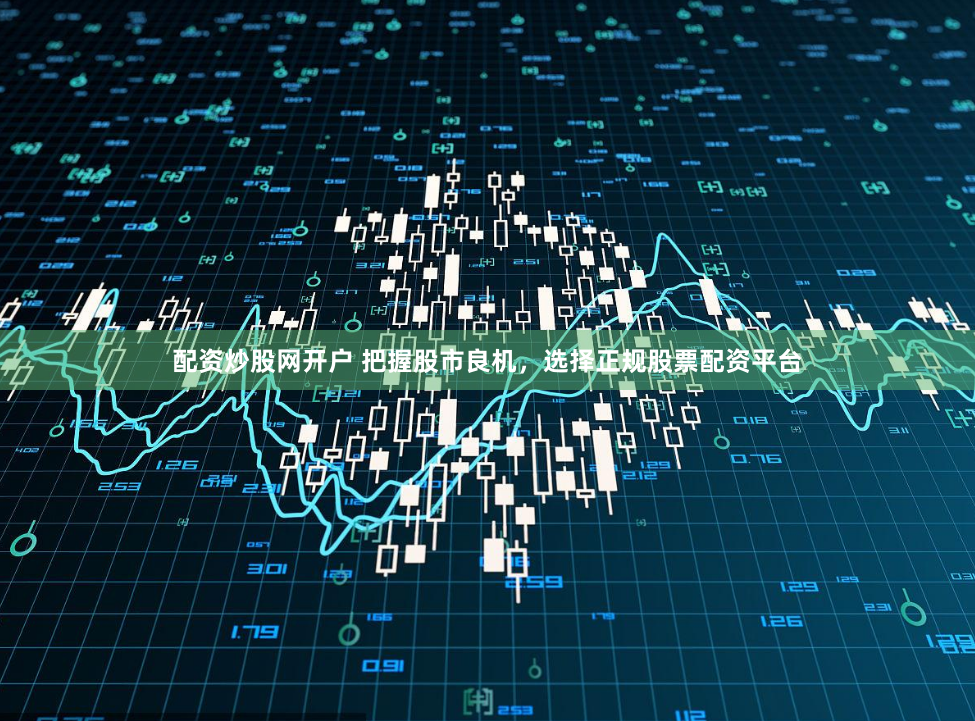 配资炒股网开户 把握股市良机，选择正规股票配资平台