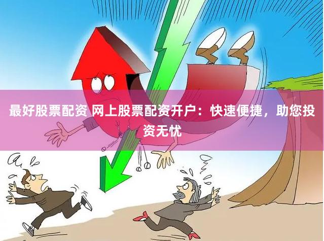 最好股票配资 网上股票配资开户：快速便捷，助您投资无忧