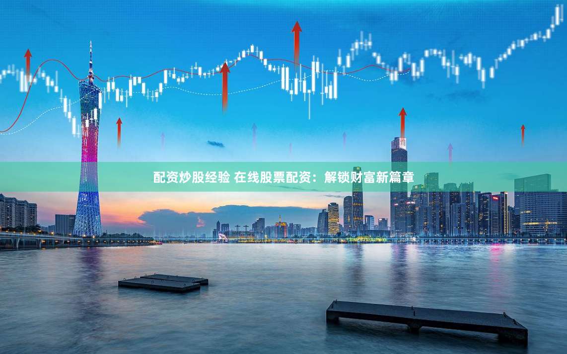 配资炒股经验 在线股票配资：解锁财富新篇章