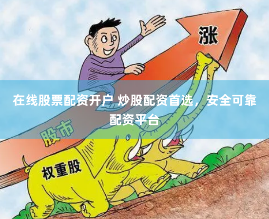 在线股票配资开户 炒股配资首选，安全可靠配资平台