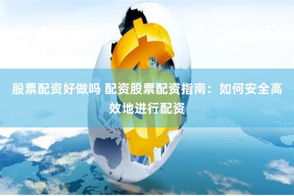 股票配资好做吗 配资股票配资指南：如何安全高效地进行配资
