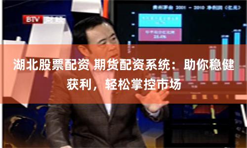 湖北股票配资 期货配资系统：助你稳健获利，轻松掌控市场