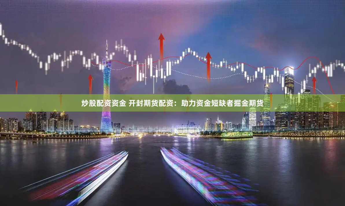 炒股配资资金 开封期货配资：助力资金短缺者掘金期货