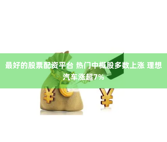 最好的股票配资平台 热门中概股多数上涨 理想汽车涨超7%
