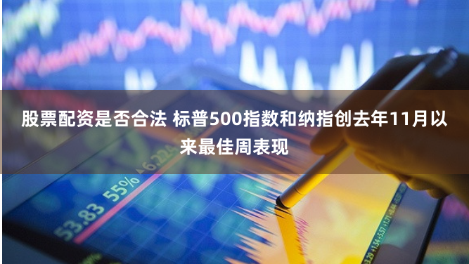 股票配资是否合法 标普500指数和纳指创去年11月以来最佳周表现