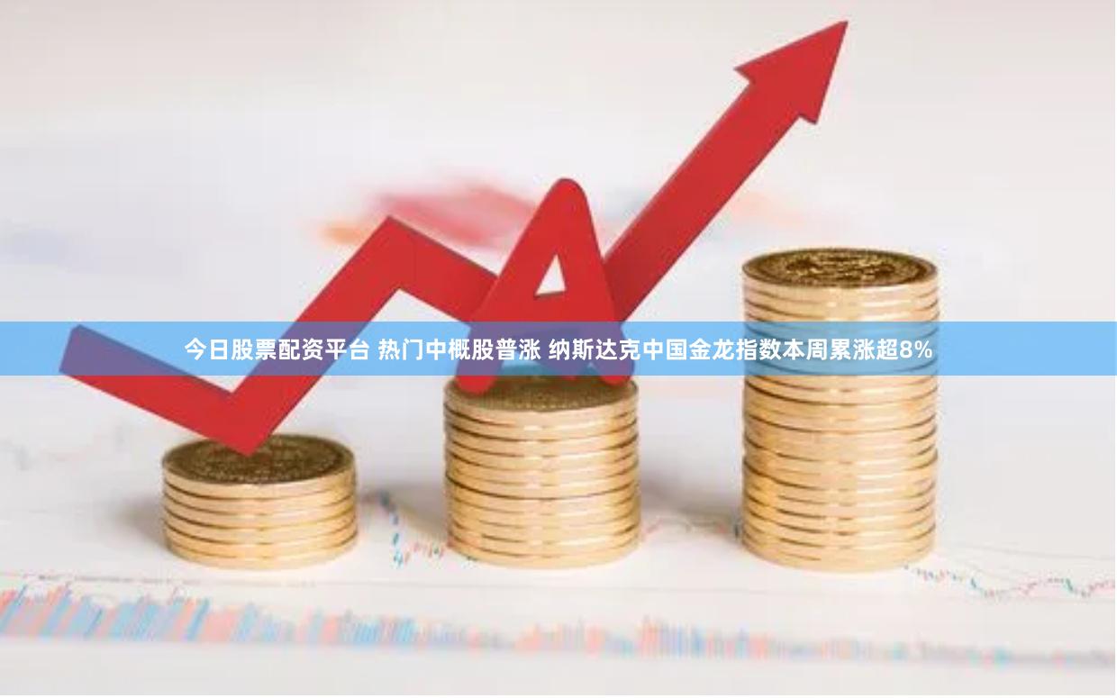 今日股票配资平台 热门中概股普涨 纳斯达克中国金龙指数本周累涨超8%