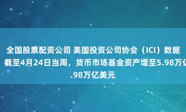 全国股票配资公司 美国投资公司协会（ICI）数据显示，截至4月24日当周，货币市场基金资产增至5.98万亿美元