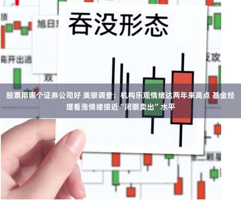 股票用哪个证券公司好 美银调查：机构乐观情绪达两年来高点 基金经理看涨情绪接近“闭眼卖出”水平