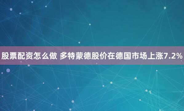股票配资怎么做 多特蒙德股价在德国市场上涨7.2%