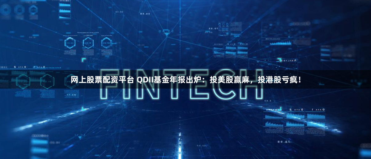 网上股票配资平台 QDII基金年报出炉：投美股赢麻，投港股亏疯！