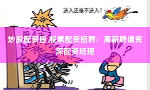 炒股配资皆 股票配资招聘：高薪聘请资深配资经理