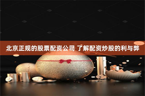 北京正规的股票配资公司 了解配资炒股的利与弊