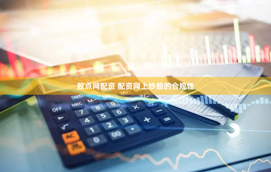 股点网配资 配资网上炒股的合规性