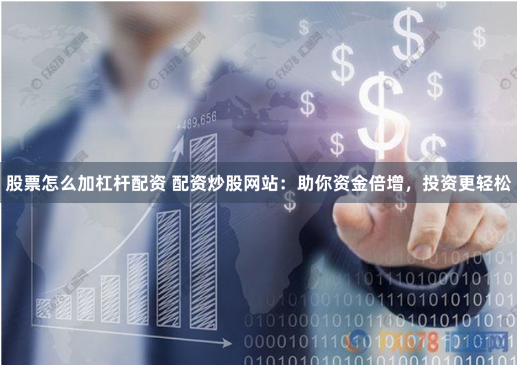 股票怎么加杠杆配资 配资炒股网站：助你资金倍增，投资更轻松
