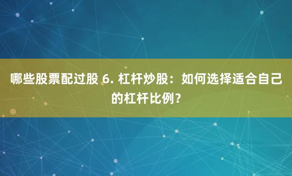 哪些股票配过股 6. 杠杆炒股：如何选择适合自己的杠杆比例？