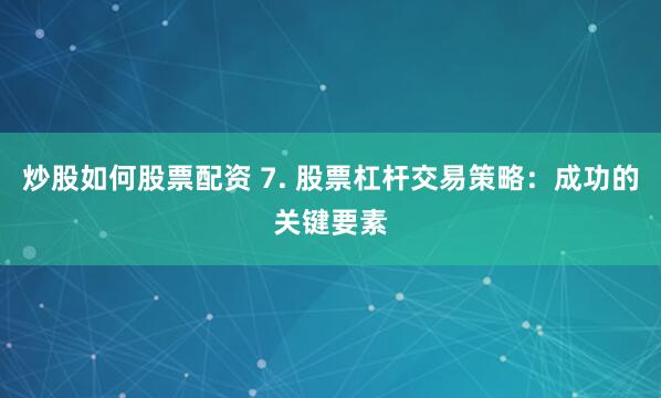 炒股如何股票配资 7. 股票杠杆交易策略：成功的关键要素