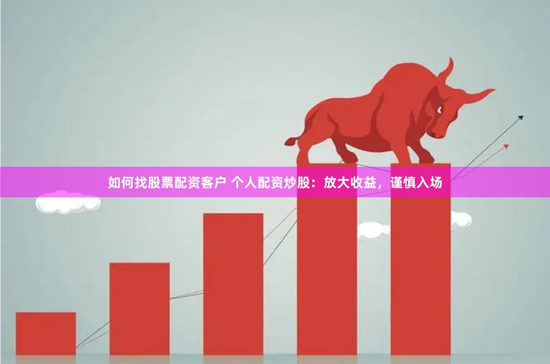 如何找股票配资客户 个人配资炒股：放大收益，谨慎入场