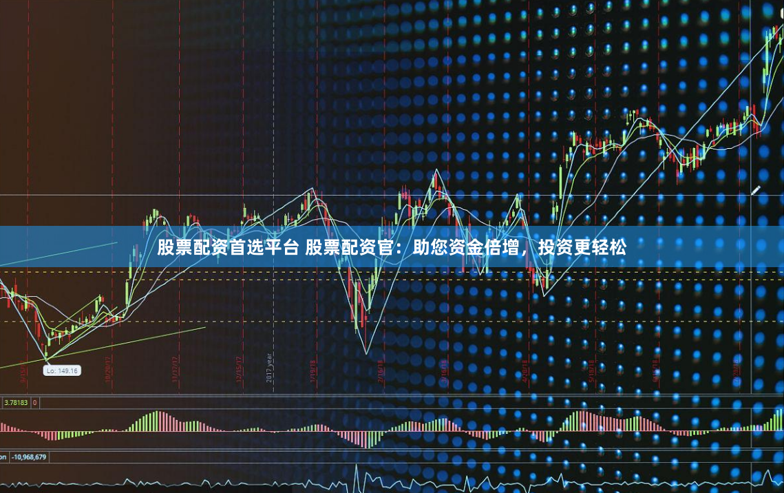 股票配资首选平台 股票配资官：助您资金倍增，投资更轻松