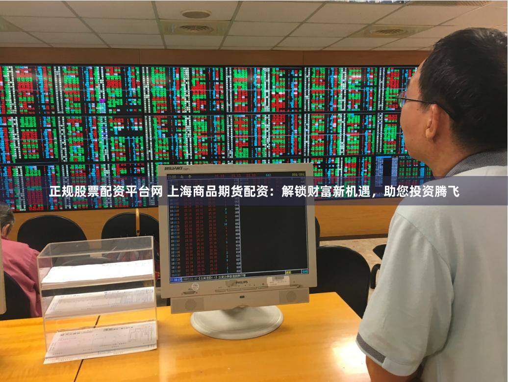 正规股票配资平台网 上海商品期货配资：解锁财富新机遇，助您投资腾飞