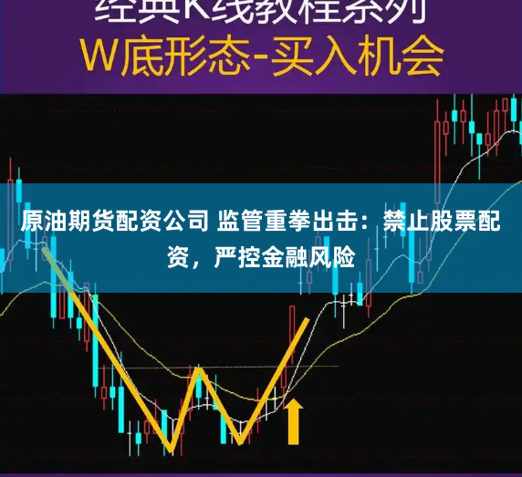 原油期货配资公司 监管重拳出击：禁止股票配资，严控金融风险