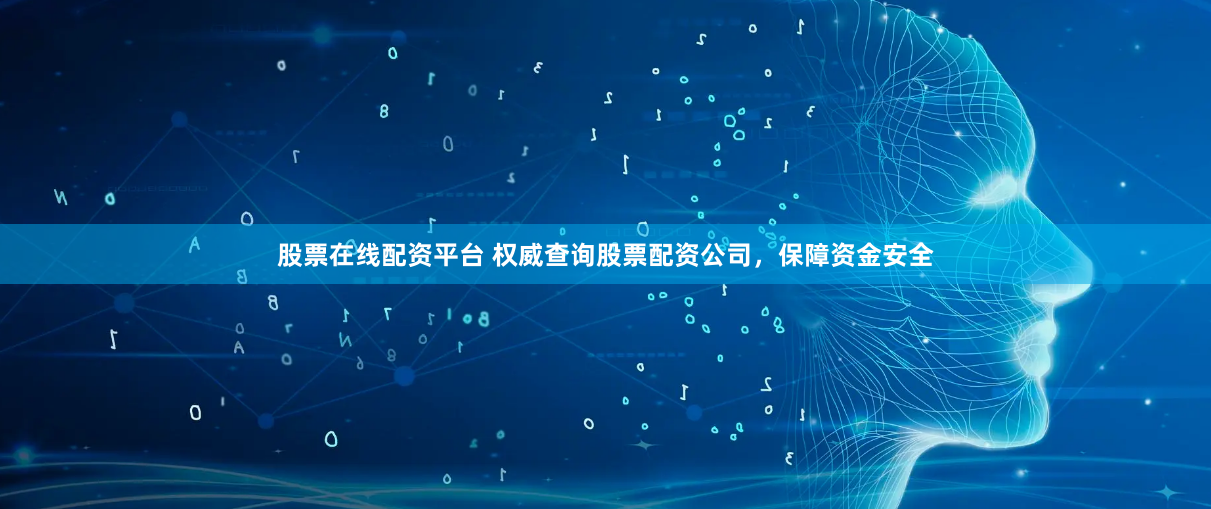 股票在线配资平台 权威查询股票配资公司，保障资金安全