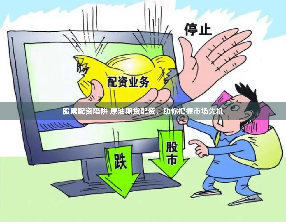 股票配资陷阱 原油期货配资，助你把握市场先机