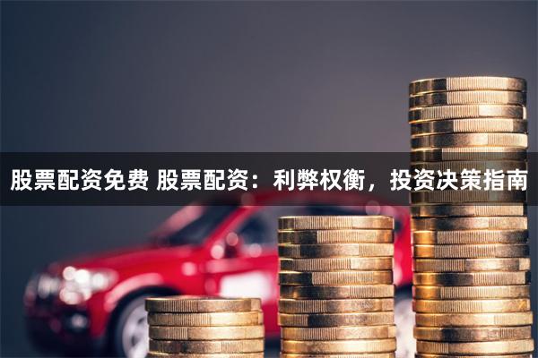 股票配资免费 股票配资：利弊权衡，投资决策指南