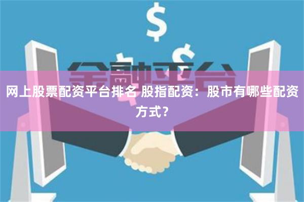 网上股票配资平台排名 股指配资：股市有哪些配资方式？