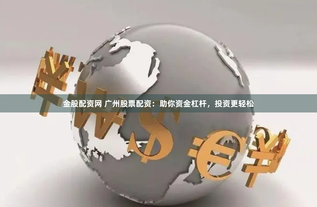金股配资网 广州股票配资：助你资金杠杆，投资更轻松