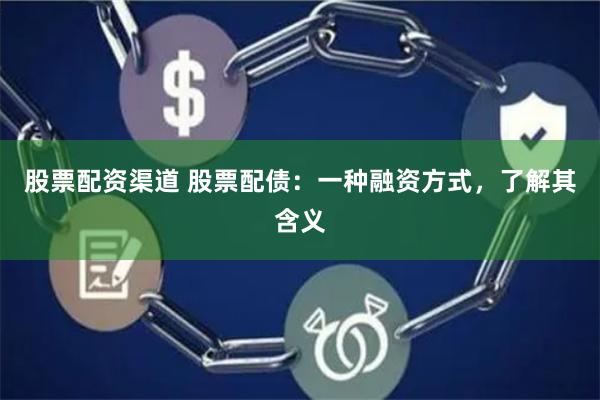 股票配资渠道 股票配债：一种融资方式，了解其含义