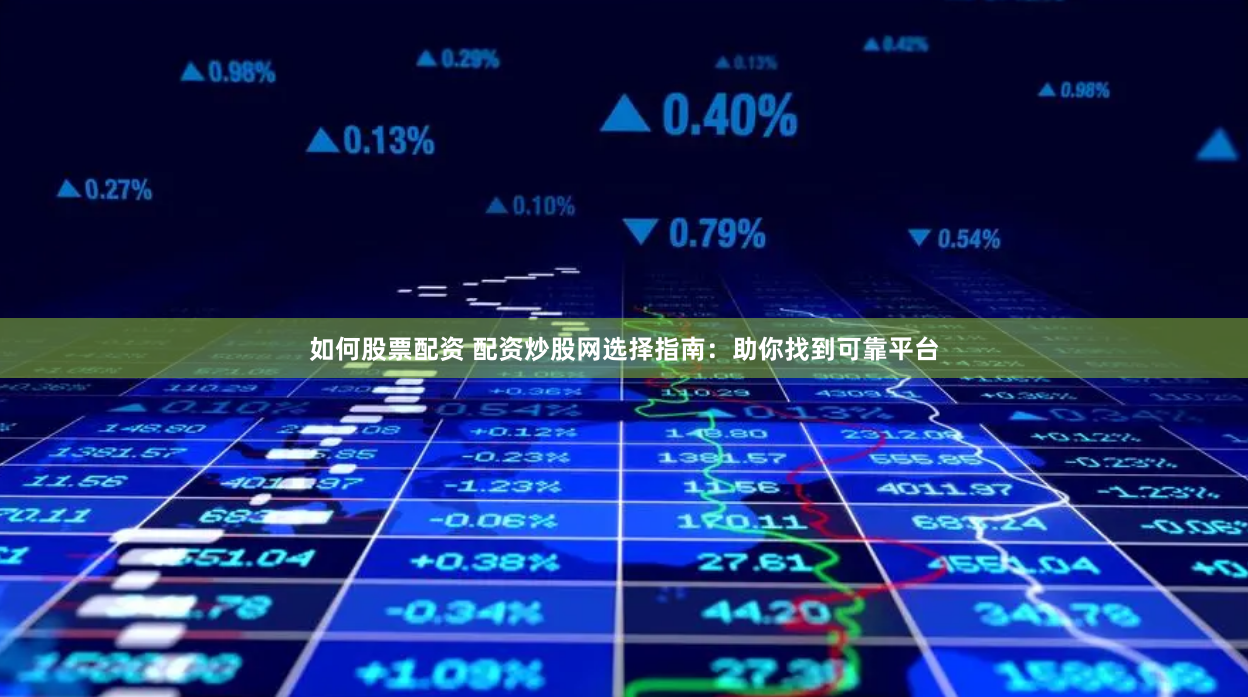 如何股票配资 配资炒股网选择指南：助你找到可靠平台