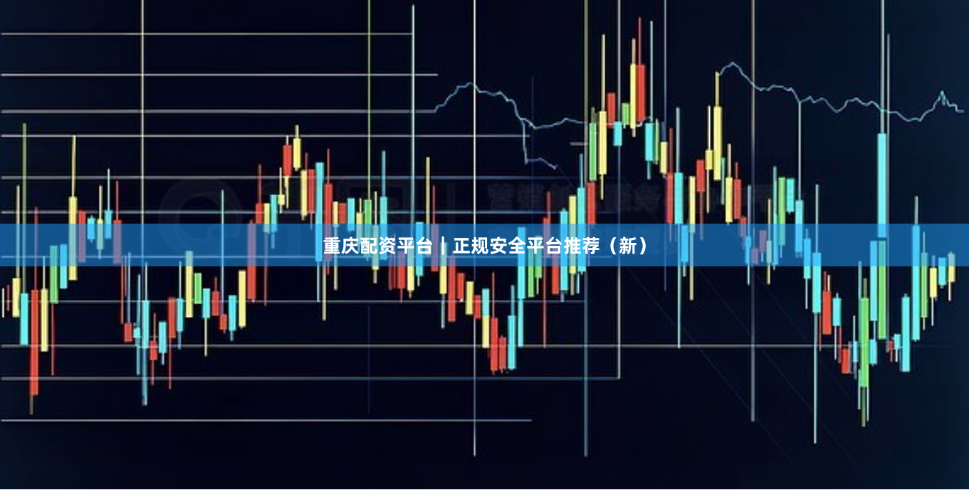 重庆配资平台｜正规安全平台推荐（新）