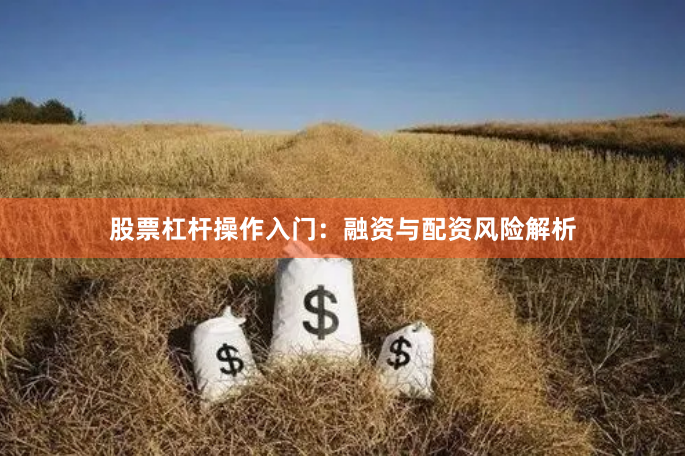 股票杠杆操作入门：融资与配资风险解析