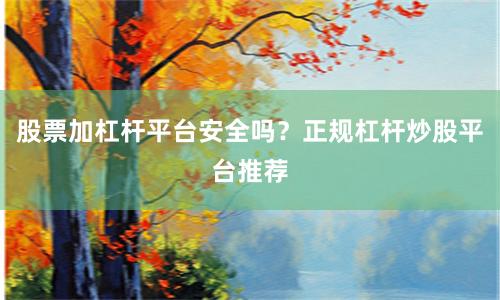 股票加杠杆平台安全吗？正规杠杆炒股平台推荐