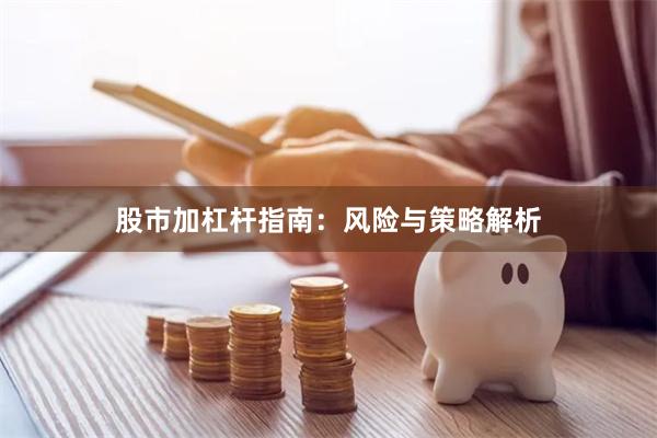 股市加杠杆指南：风险与策略解析