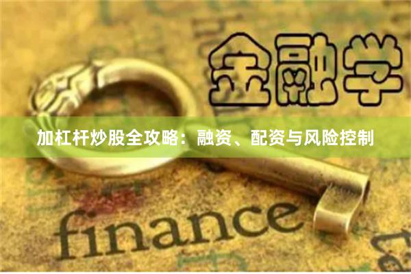 加杠杆炒股全攻略：融资、配资与风险控制