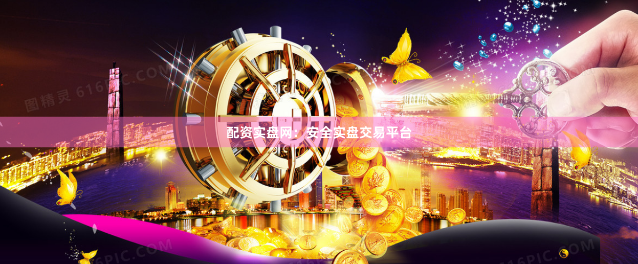 配资实盘网：安全实盘交易平台
