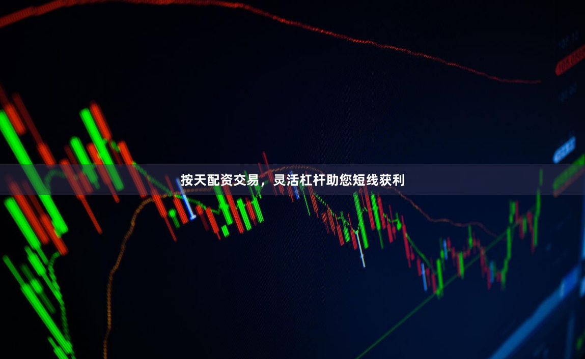 按天配资交易，灵活杠杆助您短线获利