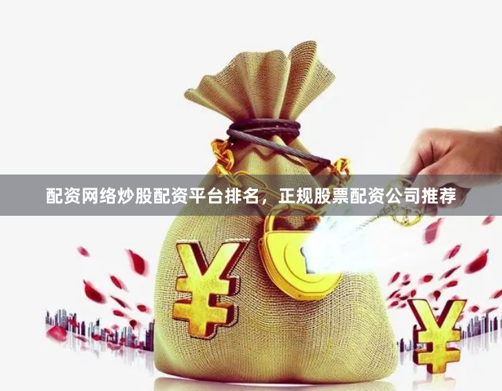 配资网络炒股配资平台排名，正规股票配资公司推荐