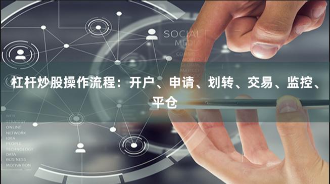 杠杆炒股操作流程：开户、申请、划转、交易、监控、平仓