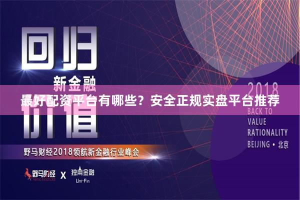 最好配资平台有哪些？安全正规实盘平台推荐