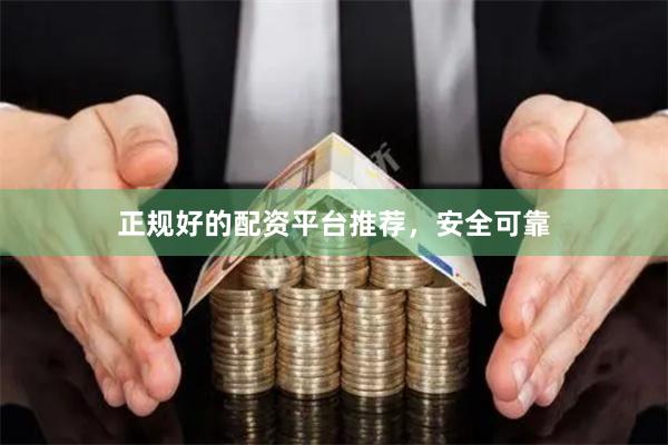 正规好的配资平台推荐，安全可靠