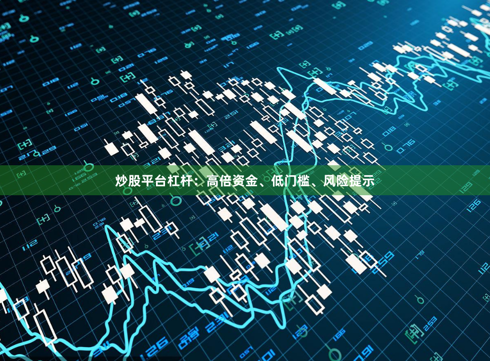炒股平台杠杆：高倍资金、低门槛、风险提示
